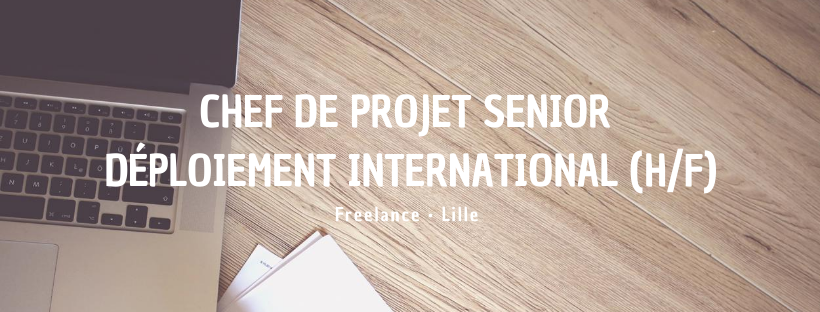 Chef de projet Senior Déploiement International (H/F)